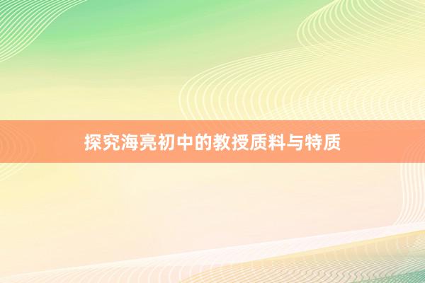 探究海亮初中的教授质料与特质